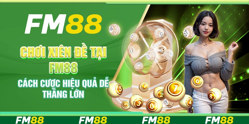 Chơi Xiên Đề Tại FM88 - Cách Cược Hiệu Quả Dễ Thắng Lớn