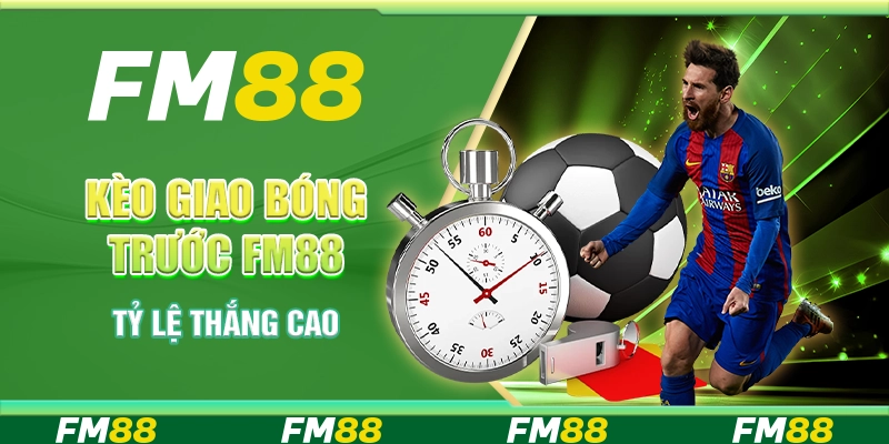Kèo Giao Bóng Trước Tại Nền Tảng FM88 - Tỷ Lệ Thắng Cao