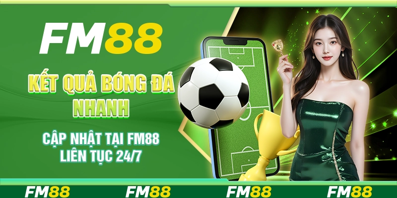 Kết Quả Bóng Đá Nhanh - Cập nhật tại FM88 liên tục 24/7