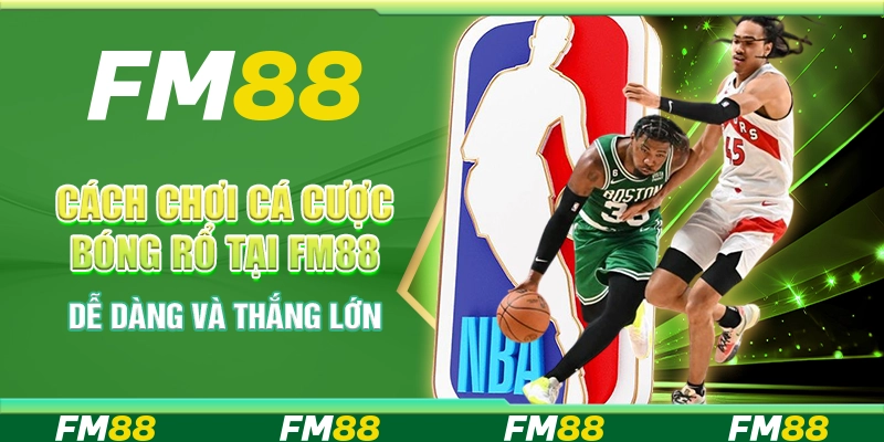 Cách chơi cá cược bóng rổ tại FM88 – Dễ dàng và thắng lớn