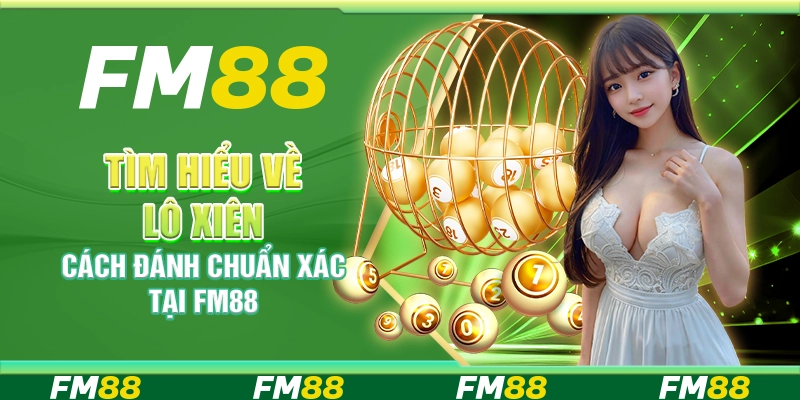 Tìm Hiểu Về Lô Xiên, Cách Đánh Chuẩn Xác Tại Nền Tảng FM88