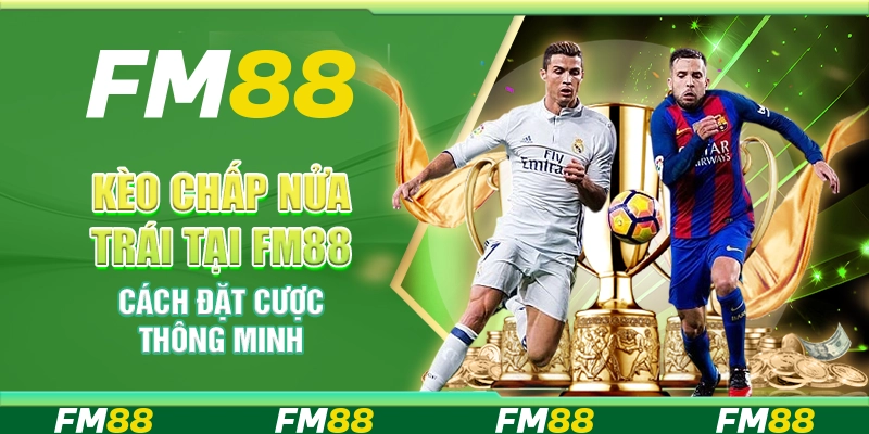 Kèo Chấp Nửa Trái tại FM88 – Cách Đặt Cược Thông Minh