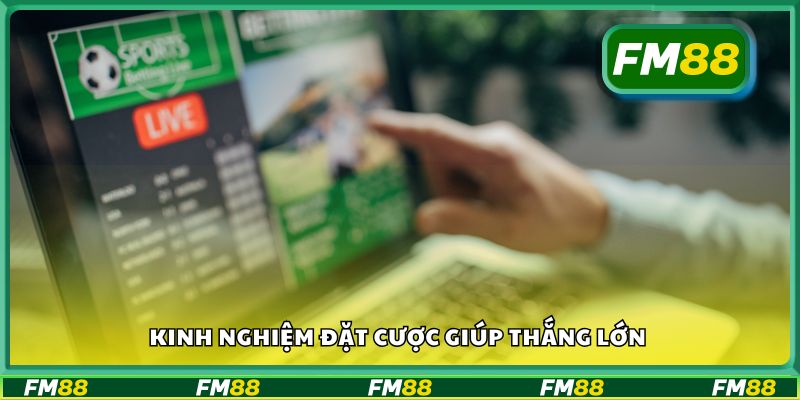 Kinh nghiệm đặt cược giúp thắng lớn