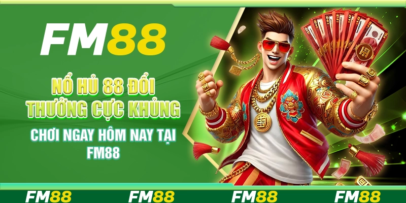 Nổ Hũ 88 Đổi Thưởng Cực Khủng, Chơi Ngay Hôm Nay Tại FM88
