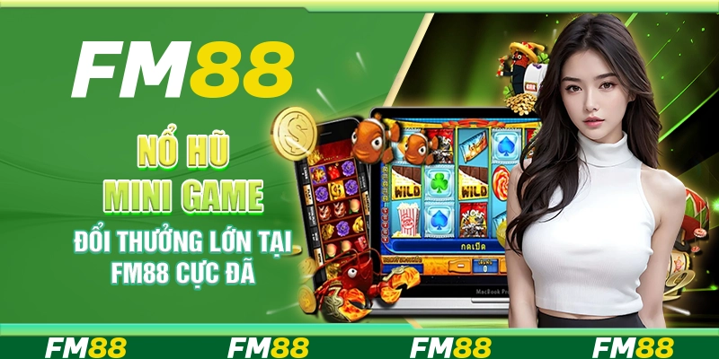Nổ Hũ Mini Game Đổi Thưởng Lớn Tại Nền Tảng Fm88 Cực Đã
