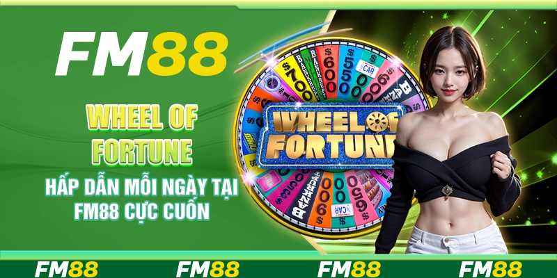 Wheel Of Fortune Hấp Dẫn Mỗi Ngày Tại Fm88 Cực Cuốn