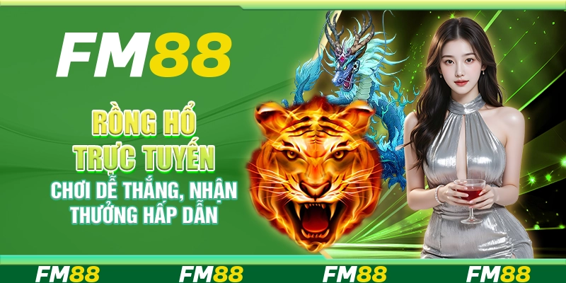 Rồng hổ trực tuyến FM88 - Chơi dễ thắng, nhận thưởng hấp dẫn