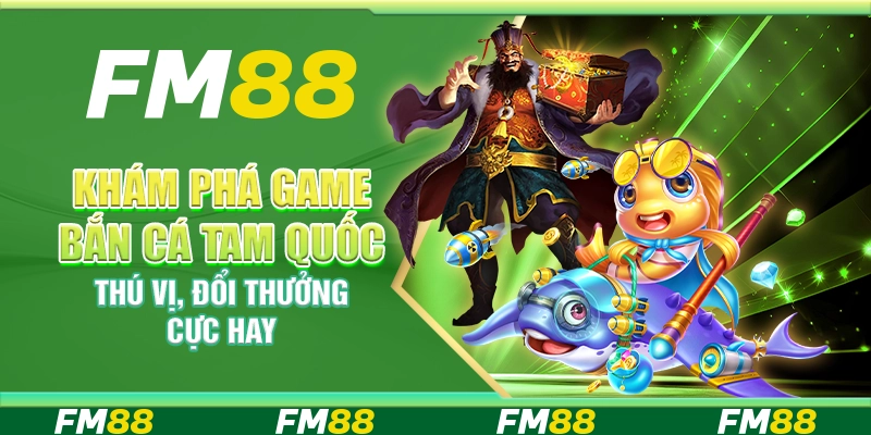 Khám phá game bắn cá tam quốc thú vị, đổi thưởng cực hay