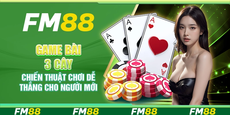 Game Bài 3 Cây, Chiến Thuật Chơi Dễ Thắng Cho Người Mới