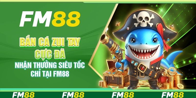 Bắn Cá Zui Tay Cực Đã, Nhận Thưởng Siêu Tốc Chỉ Tại FM88
