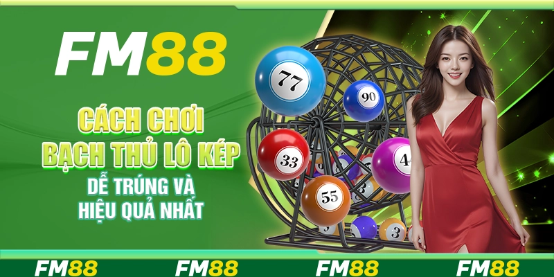 Cách chơi bạch thủ lô kép dễ trúng và hiệu quả nhất tại FM88