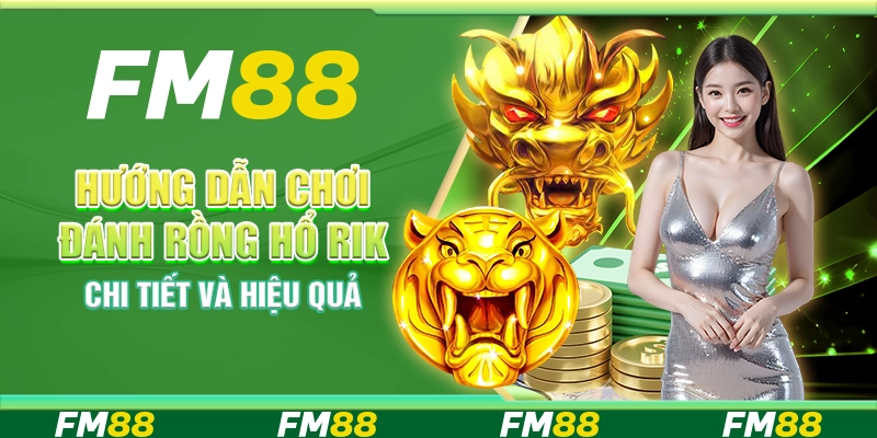 Hướng Dẫn Chơi Đánh Rồng Hổ Rik Chi Tiết Và Hiệu Quả