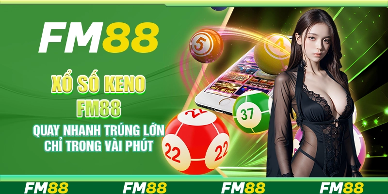 Xổ số Keno FM88 – Quay nhanh trúng lớn chỉ trong vài phút