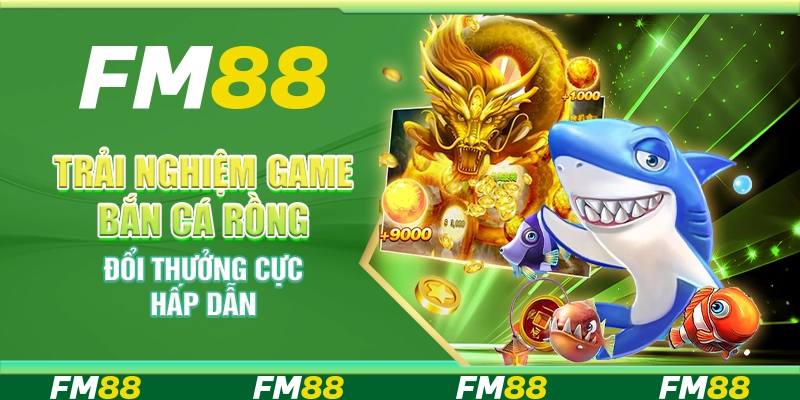 Bắn cá rồng FM88 - Trải nghiệm game đổi thưởng cực hấp dẫn
