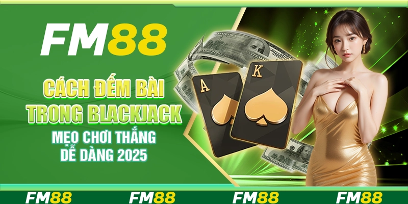 Cách Đếm Bài Trong Blackjack, Mẹo Chơi Thắng Dễ Dàng 2025