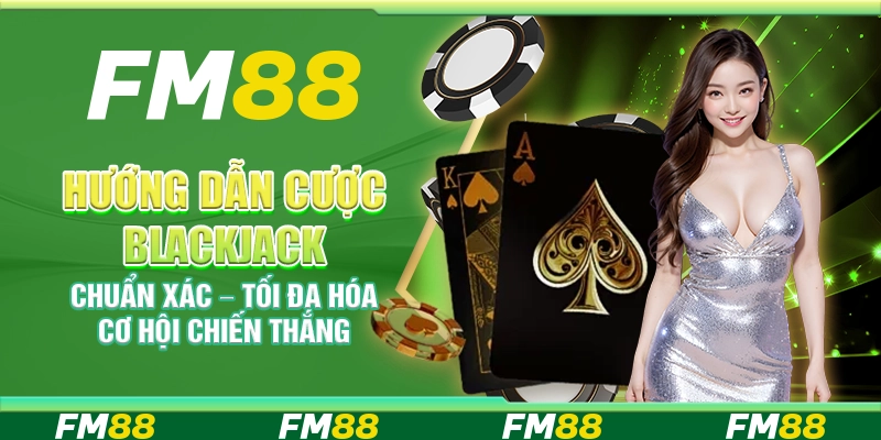 Hướng dẫn cược Blackjack chuẩn xác – Tối đa hóa cơ hội chiến thắng