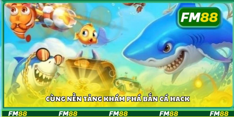 Cùng nền tảng khám phá bắn cá hack