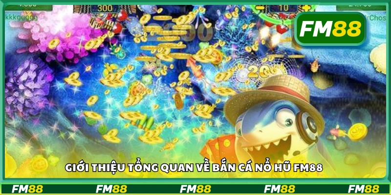 Giới thiệu tổng quan về Bắn Cá Nổ Hũ FM88