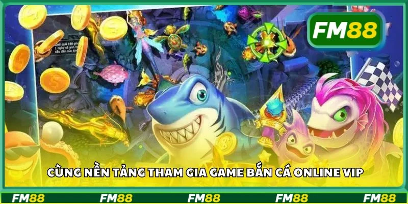 Cùng nền tảng tham gia game bắn cá online VIP