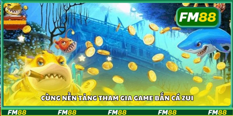 Cùng nền tảng tham gia game bắn cá zui