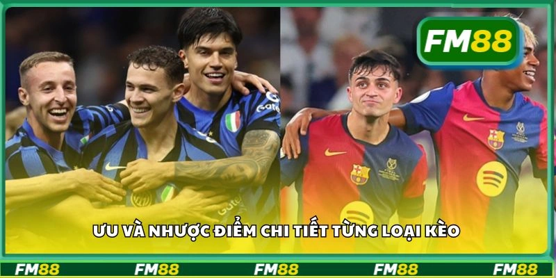 Ưu và nhược điểm chi tiết từng loại kèo