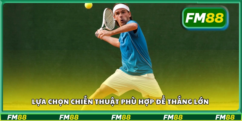 Lựa chọn chiến thuật phù hợp để thắng lớn