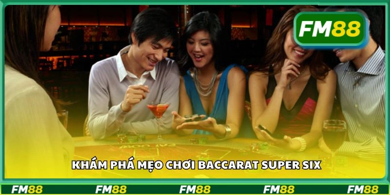 Khám phá mẹo chơi Baccarat Super Six