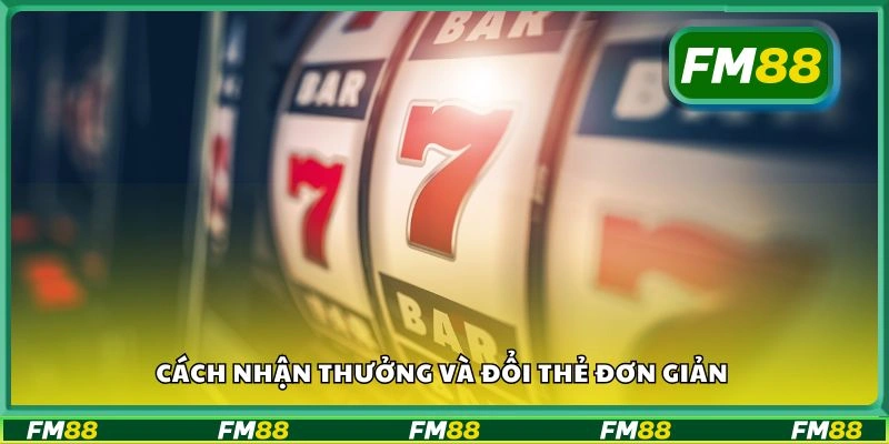 Cách nhận thưởng và đổi thẻ đơn giản