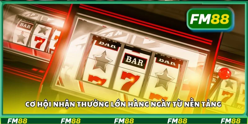 Cơ hội nhận thưởng lớn hàng ngày từ nền tảng