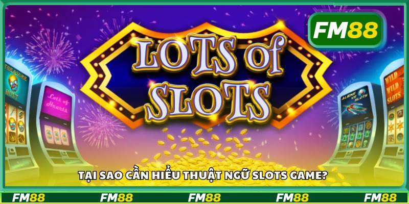 Vì sao bạn nên nắm rõ các thuật ngữ trong slots game?