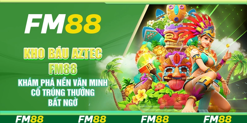 Kho Báu Aztec FM88 – Khám phá nền văn minh cổ trúng thưởng bất ngờ