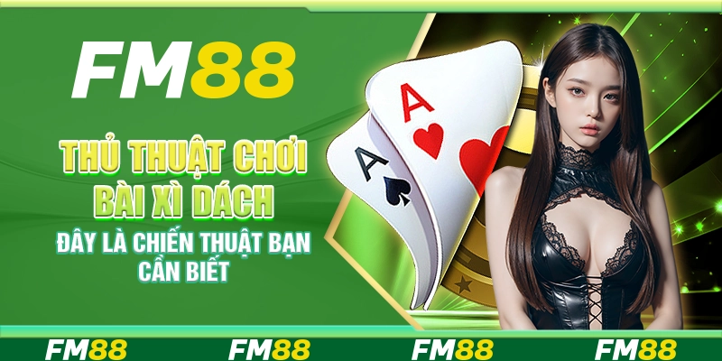 Thủ thuật chơi bài xì dách thắng – Đây là chiến thuật bạn cần biết
