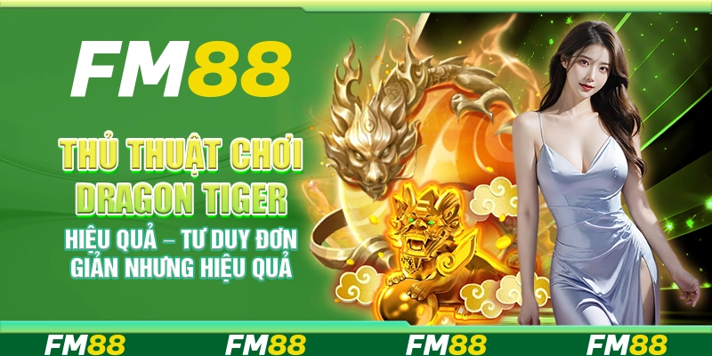Thủ thuật chơi dragon tiger hiệu quả – Tư duy đơn giản nhưng hiệu quả