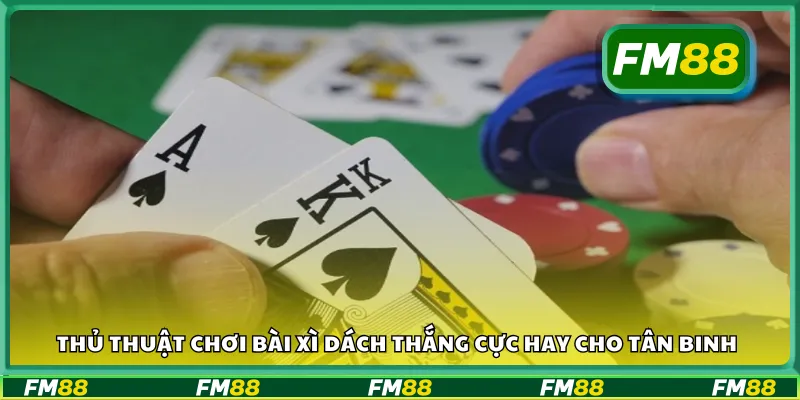 Thủ thuật chơi bài xì dách giúp người mới dễ thắng lớn