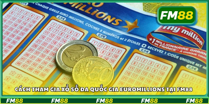 Hướng dẫn tham gia xổ số đa quốc gia EuroMillions tại FM88